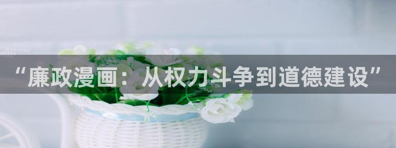 漫蛙manwa用户登录入口：“廉政漫画：从权力斗争到道德建设”