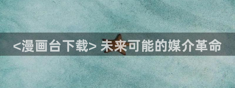 漫蛙漫画在线免费：<漫画台下载> 未来可能的媒介革命