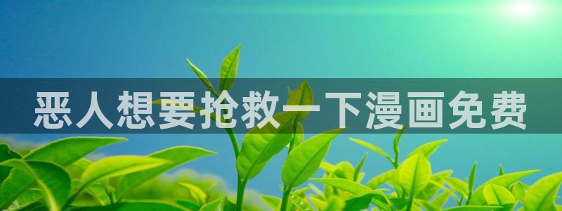 漫蛙漫画安卓版下载：恶人想要抢救一下漫画免费