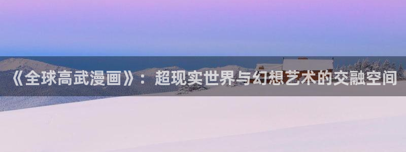 漫蛙在线观看免费阅读：《全球高武漫画》：超现实世界与幻想艺术的交融空间