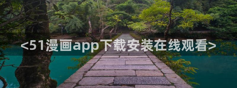 漫蛙如何下载：<51漫画app下载安装在线观看>