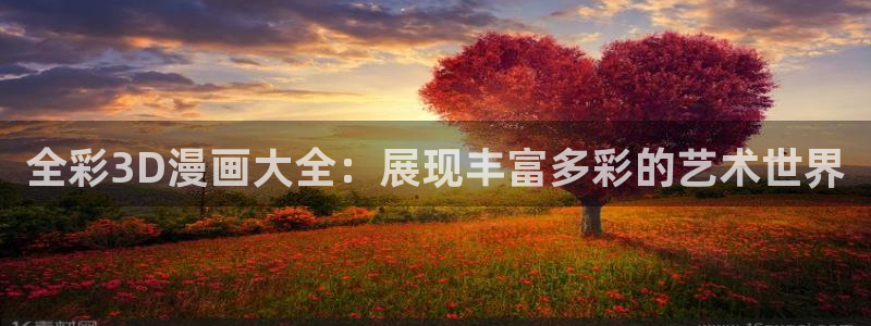 漫蛙manwa防走失站漫画测评：全彩3D漫画大全：展现丰富多彩的艺术世界