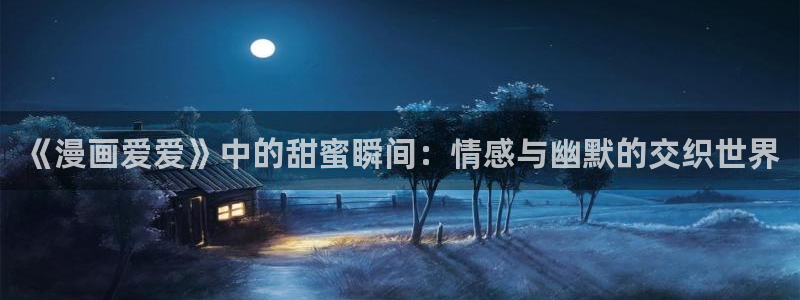 漫蛙漫画在线登录入口免费：《漫画爱爱》中的甜蜜瞬间：情感与幽默的交织世界