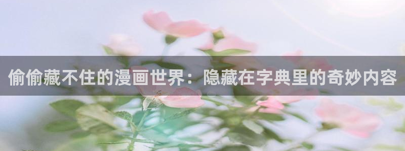漫蛙漫画网页入口直接进入：偷偷藏不住的漫画世界：隐藏在字典里的奇妙内容