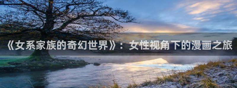 漫蛙最新地址：《女系家族的奇幻世界》：女性视角下的漫画之旅