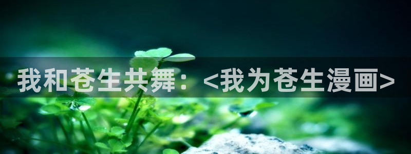 漫蛙免费进入：我和苍生共舞：<我为苍生漫画>