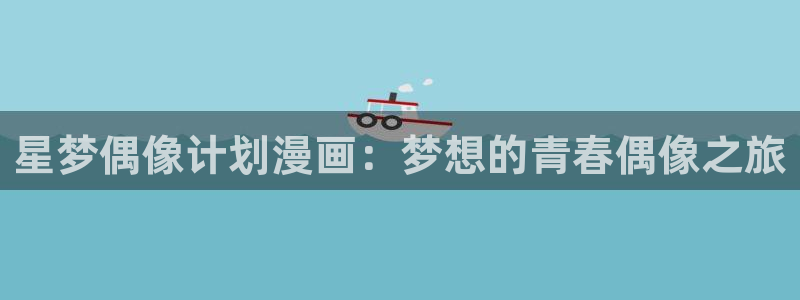 漫蛙manwa正版下载网址：星梦偶像计划漫画：梦想的青春偶像之旅