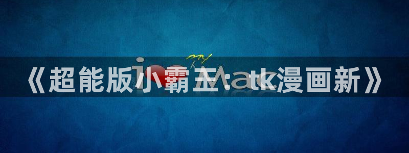漫蛙链接苹果：《超能版小霸王：tk漫画新》