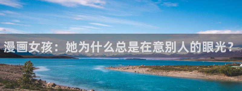漫蛙2官网入口免费下载：漫画女孩：她为什么总是在意别人的眼光？