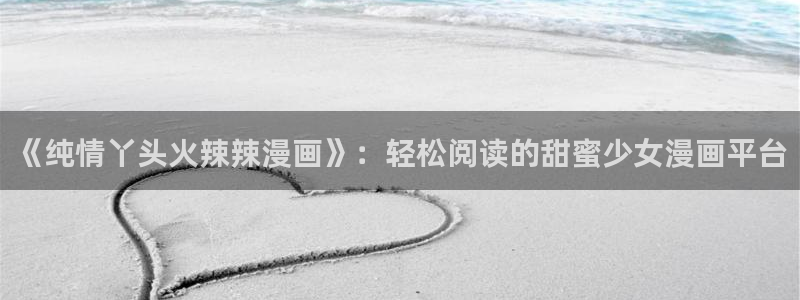 漫蛙5：《纯情丫头火辣辣漫画》：轻松阅读的甜蜜少女漫画平台