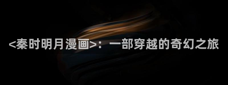 漫蛙漫漫看：<秦时明月漫画>：一部穿越的奇幻之旅