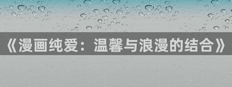 漫蛙网页版入口免费：《漫画纯爱：温馨与浪漫的结合》