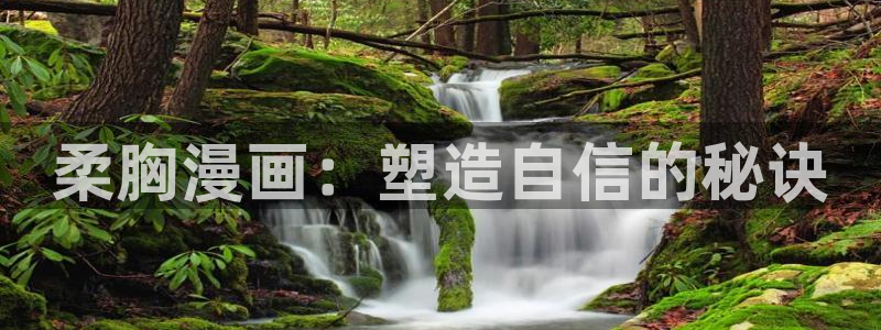 漫蛙app官网版：柔胸漫画：塑造自信的秘诀