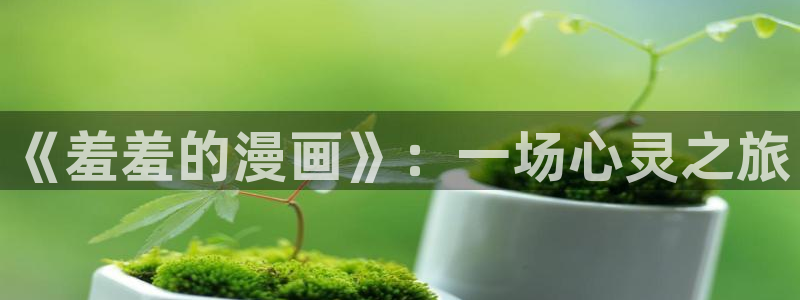 漫蛙2网址：《羞羞的漫画》：一场心灵之旅